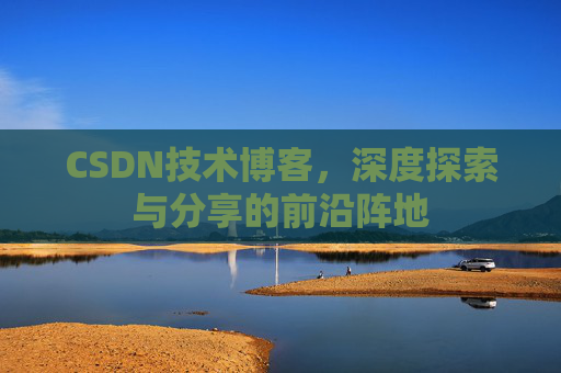 CSDN技术博客，深度探索与分享的前沿阵地